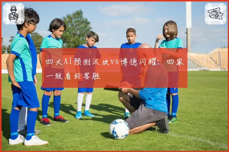 四大AI预测汉坎vs博德闪耀：四家一致看好客胜