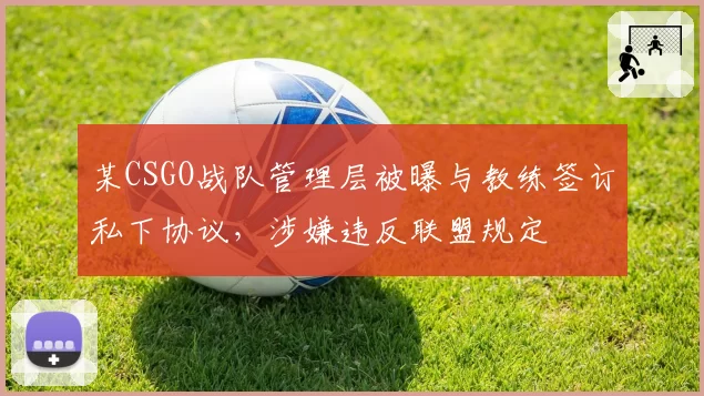 某CSGO战队管理层被曝与教练签订私下协议，涉嫌违反联盟规定