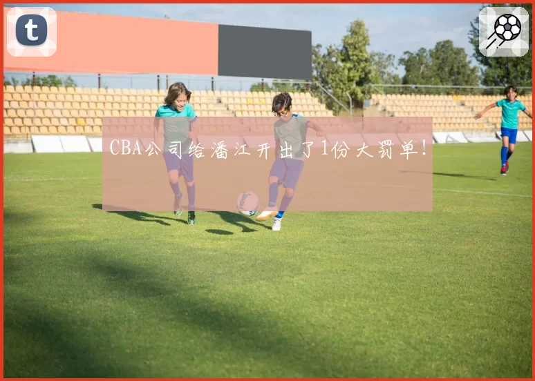 CBA公司给潘江开出了1份大罚单！