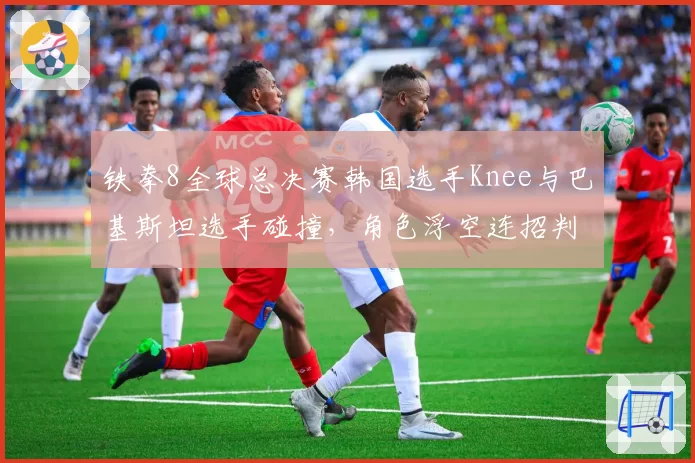 铁拳8全球总决赛韩国选手Knee与巴基斯坦选手碰撞，角色浮空连招判定帧数差异成争议焦点