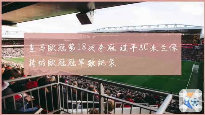 皇马欧冠第18次夺冠 追平AC米兰保持的欧冠冠军数纪录