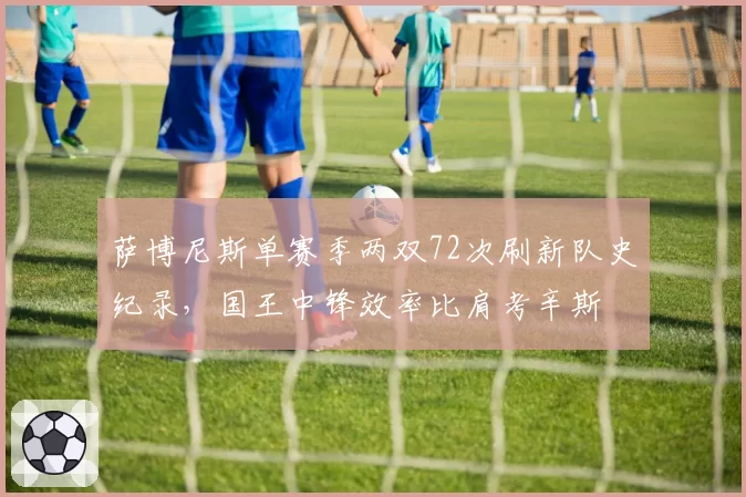 萨博尼斯单赛季两双72次刷新队史纪录，国王中锋效率比肩考辛斯