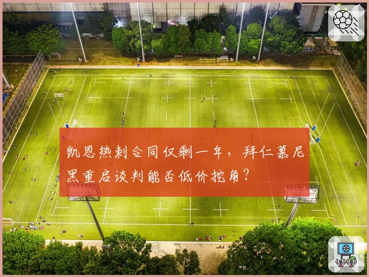 凯恩热刺合同仅剩一年,拜仁慕尼黑重启谈判能否低价挖角?