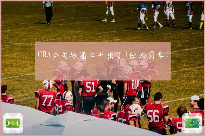 CBA公司给潘江开出了1份大罚单！