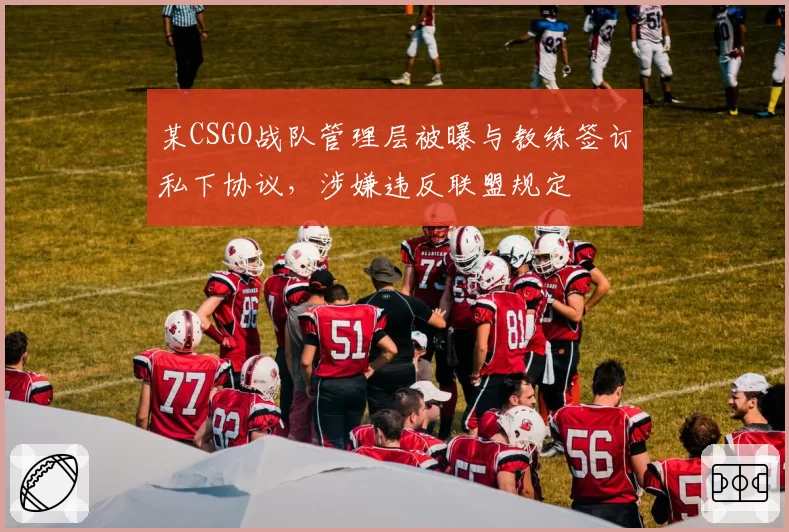 某CSGO战队管理层被曝与教练签订私下协议，涉嫌违反联盟规定