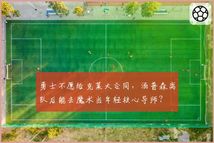 勇士不愿给克莱大合同，汤普森离队后能去魔术当年轻核心导师？