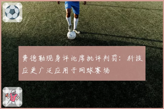 费德勒现身评论席批评判罚：科技应更广泛应用于网球赛场