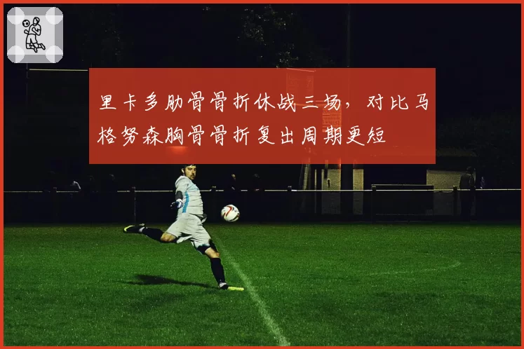 里卡多肋骨骨折休战三场，对比马格努森胸骨骨折复出周期更短
