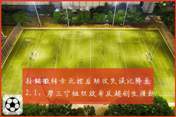 孙铭徽转会北控后助攻失误比降至2.1，廖三宁组织效率反超创生涯新高