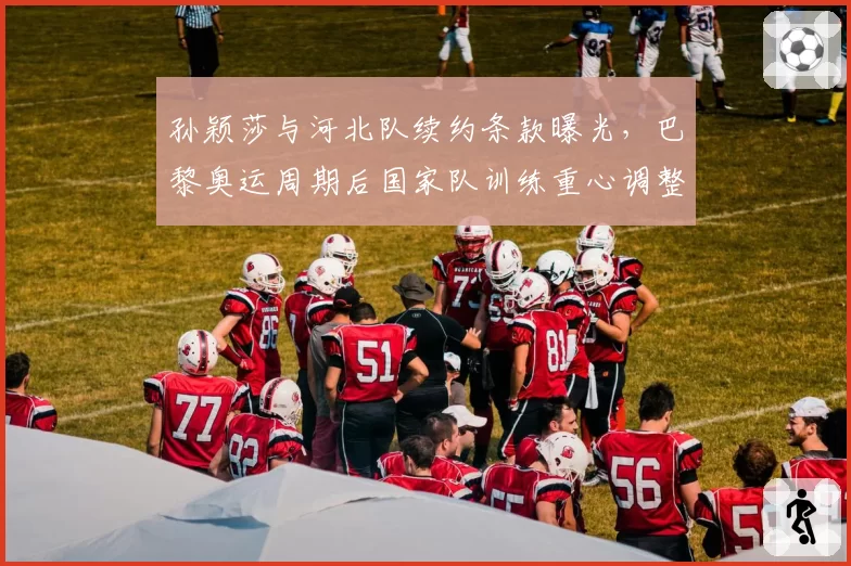孙颖莎与河北队续约条款曝光，巴黎奥运周期后国家队训练重心调整