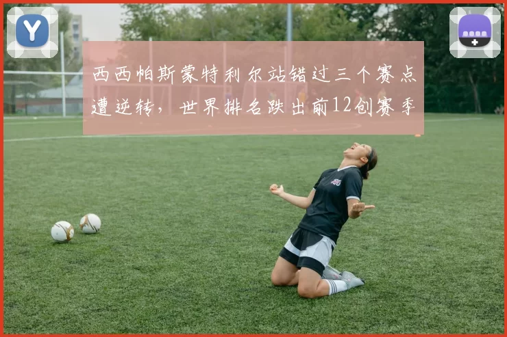 西西帕斯蒙特利尔站错过三个赛点遭逆转,世界排名跌出前12创赛季新低危机加剧?