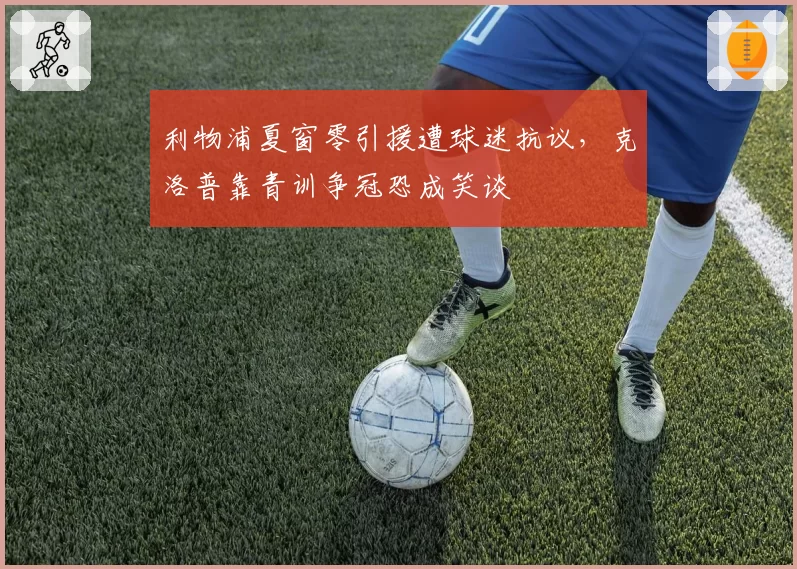 利物浦夏窗零引援遭球迷抗议，克洛普靠青训争冠恐成笑谈