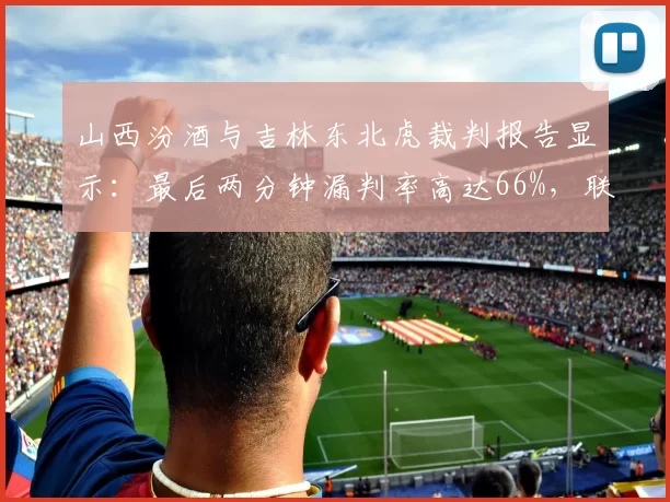 山西汾酒与吉林东北虎裁判报告显示：最后两分钟漏判率高达66%，联盟改进效率停滞