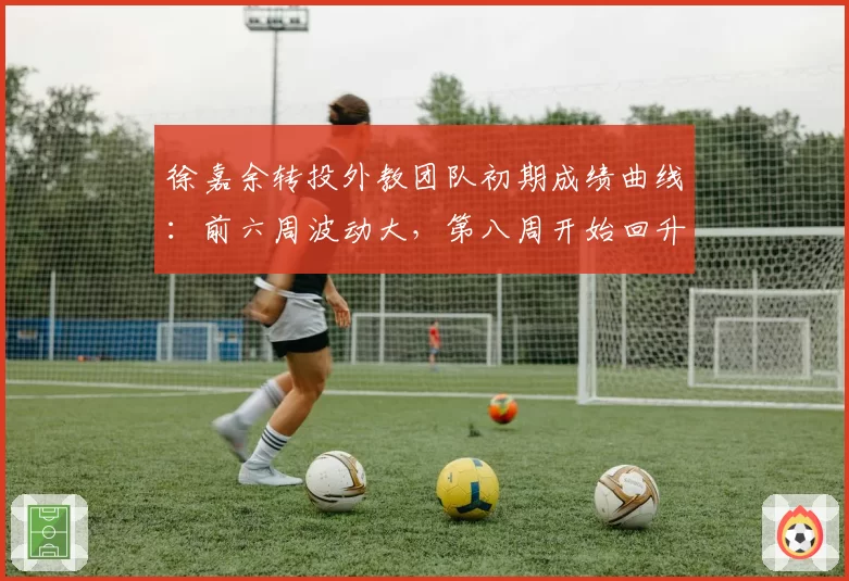 徐嘉余转投外教团队初期成绩曲线：前六周波动大，第八周开始回升