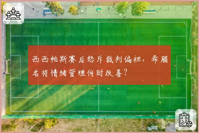 西西帕斯赛后怒斥裁判偏袒，希腊名将情绪管理何时改善？