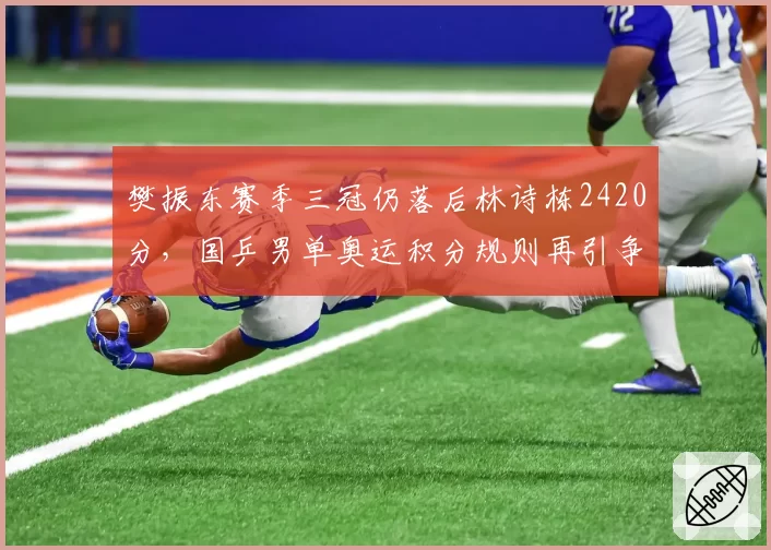 樊振东赛季三冠仍落后林诗栋2420分，国乒男单奥运积分规则再引争议
