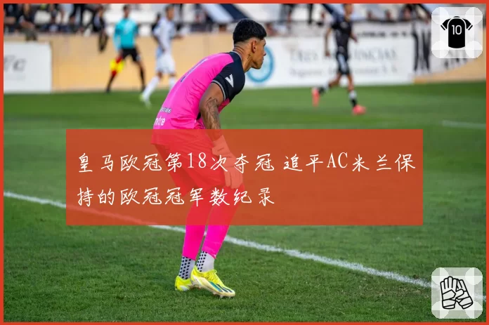 皇马欧冠第18次夺冠 追平AC米兰保持的欧冠冠军数纪录