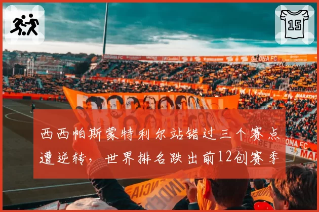 西西帕斯蒙特利尔站错过三个赛点遭逆转,世界排名跌出前12创赛季新低危机加剧?